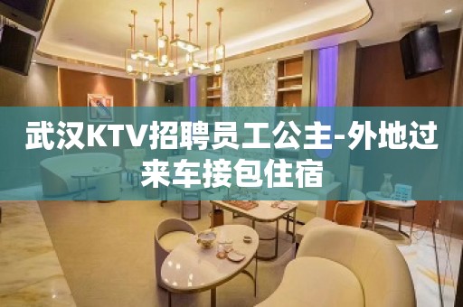 武汉KTV招聘员工公主-外地过来车接包住宿