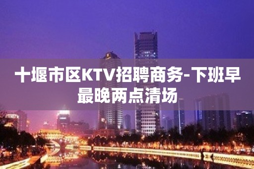 十堰市区KTV招聘商务-下班早最晚两点清场