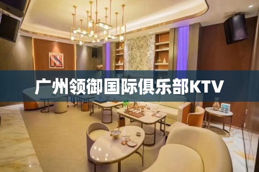 广州领御国际俱乐部KTV