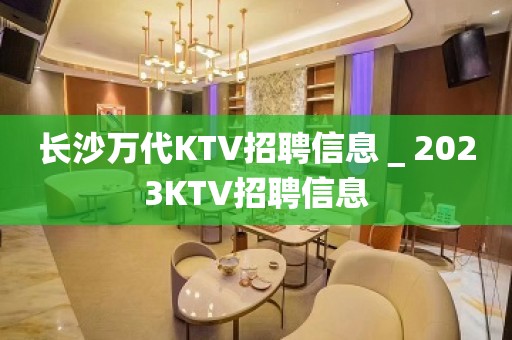 长沙万代KTV招聘信息＿2023KTV招聘信息