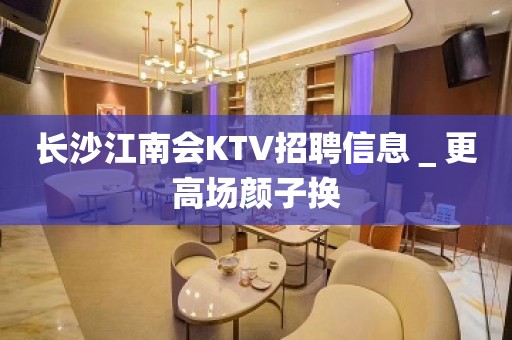 长沙江南会KTV招聘信息＿更高场颜子换