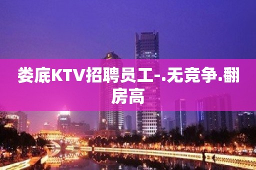 娄底KTV招聘员工-.无竞争.翻房高