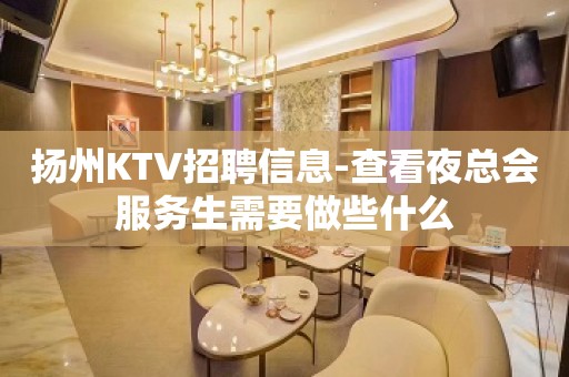 扬州KTV招聘信息-查看夜总会服务生需要做些什么