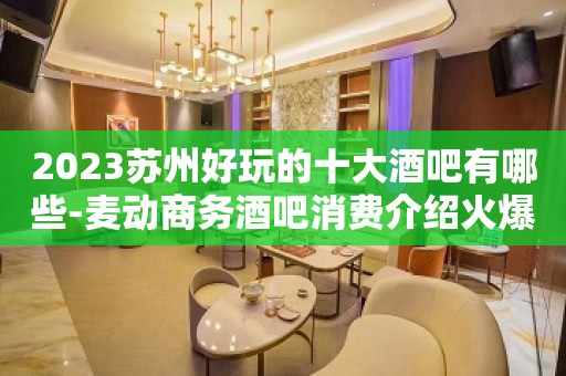 2023苏州好玩的十大酒吧有哪些-麦动商务酒吧消费介绍火爆