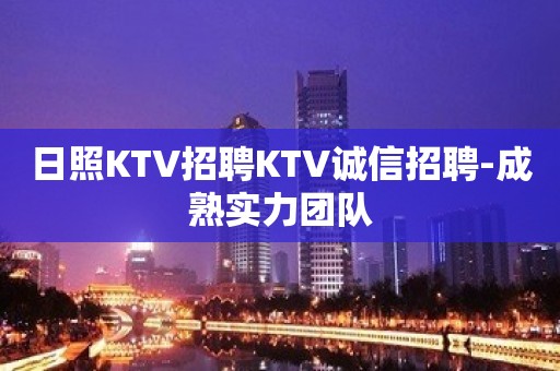 日照KTV招聘KTV诚信招聘-成熟实力团队