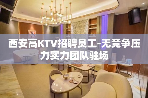 西安高KTV招聘员工-无竞争压力实力团队驻场