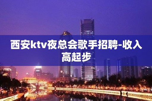 西安ktv夜总会歌手招聘-收入高起步