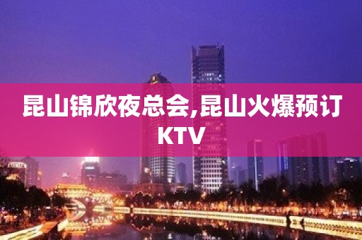 昆山锦欣夜总会,昆山火爆预订KTV