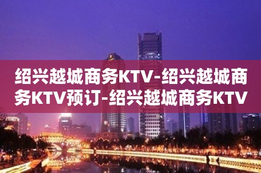 绍兴越城商务KTV-绍兴越城商务KTV预订-绍兴越城商务KTV订房