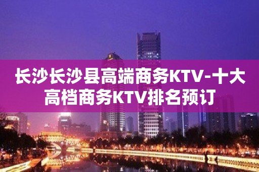 长沙长沙县高端商务KTV-十大高档商务KTV排名预订