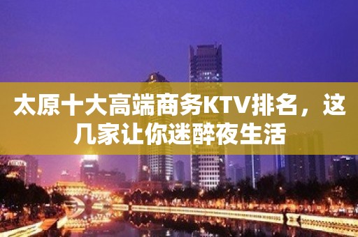 太原十大高端商务KTV排名，这几家让你迷醉夜生活