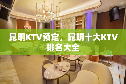 昆明KTV预定，昆明十大KTV排名大全