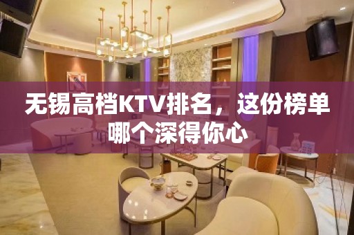 无锡高档KTV排名，这份榜单哪个深得你心