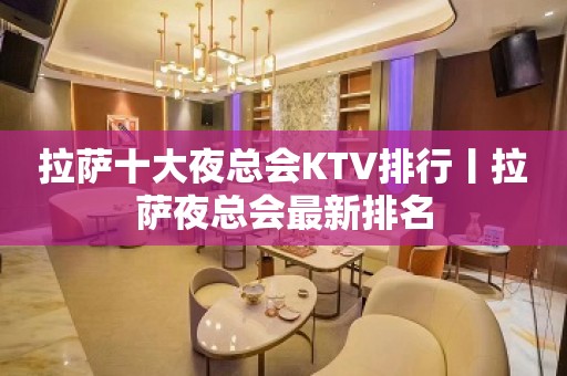 拉萨十大夜总会KTV排行丨拉萨夜总会最新排名