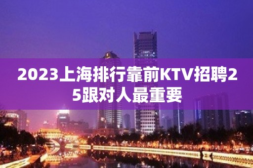 2023上海排行靠前KTV招聘25跟对人最重要