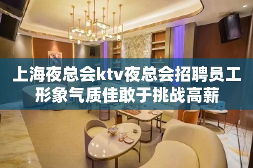 上海夜总会ktv夜总会招聘员工形象气质佳敢于挑战高薪