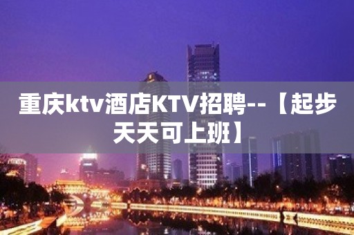 重庆ktv酒店KTV招聘--【起步天天可上班】