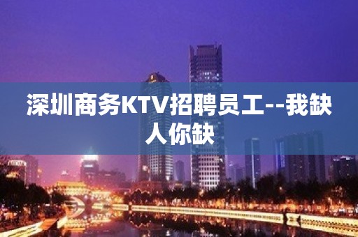 深圳商务KTV招聘员工--我缺人你缺