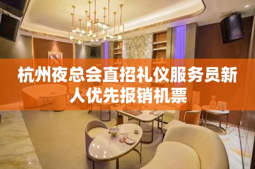 杭州夜总会直招礼仪服务员新人优先报销机票