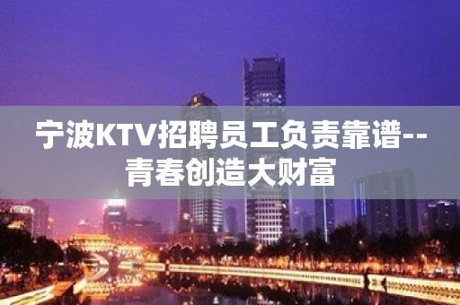 宁波KTV招聘员工负责靠谱--青春创造大财富