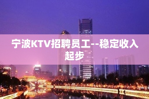 宁波KTV招聘员工--稳定收入起步