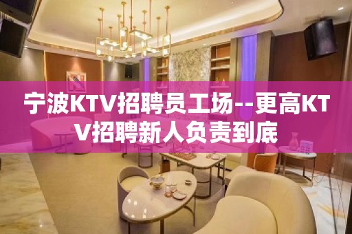 宁波KTV招聘员工场--更高KTV招聘新人负责到底