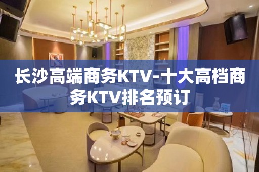 长沙高端商务KTV-十大高档商务KTV排名预订