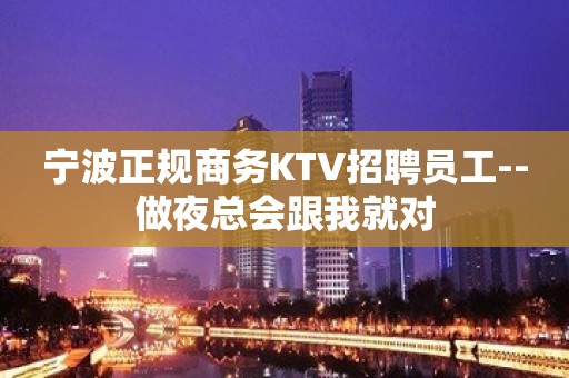 宁波正规商务KTV招聘员工--做夜总会跟我就对