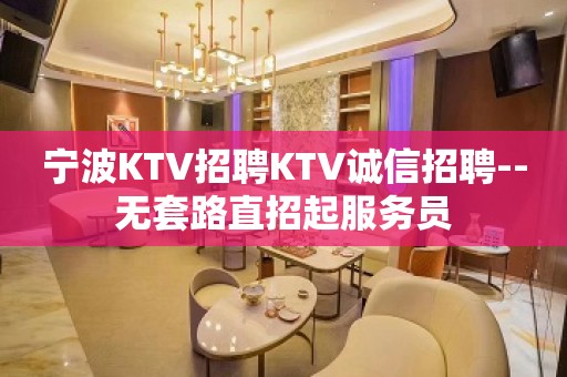 宁波KTV招聘KTV诚信招聘--无套路直招起服务员