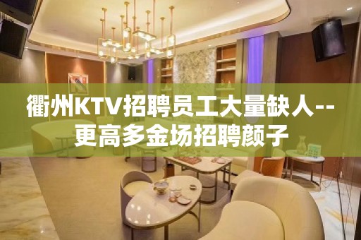 衢州KTV招聘员工大量缺人--更高多金场招聘颜子