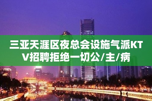 三亚天涯区夜总会设施气派KTV招聘拒绝一切公/主/病