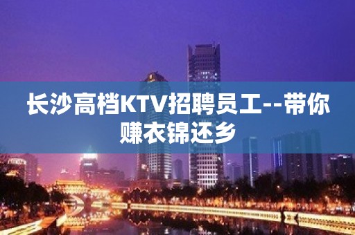 长沙高档KTV招聘员工--带你赚衣锦还乡