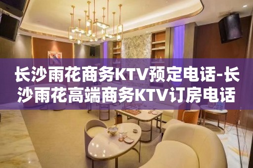 长沙雨花商务KTV预定电话-长沙雨花高端商务KTV订房电话