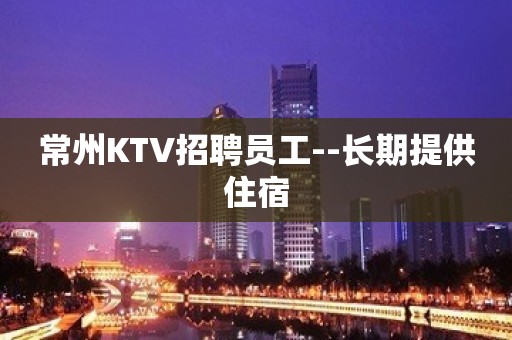 常州KTV招聘员工--长期提供住宿