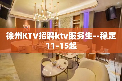 徐州KTV招聘ktv服务生--稳定11-15起