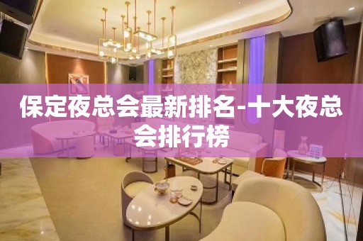 保定夜总会最新排名-十大夜总会排行榜