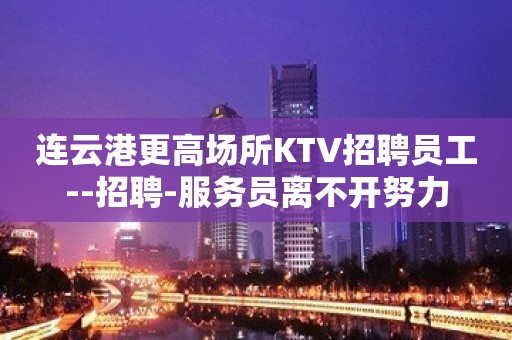 连云港更高场所KTV招聘员工--招聘-服务员离不开努力