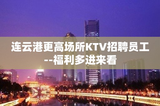 连云港更高场所KTV招聘员工--福利多进来看