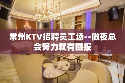 常州KTV招聘员工场--做夜总会努力就有回报