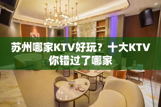 苏州哪家KTV好玩？十大KTV你错过了哪家