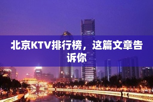 北京KTV排行榜，这篇文章告诉你