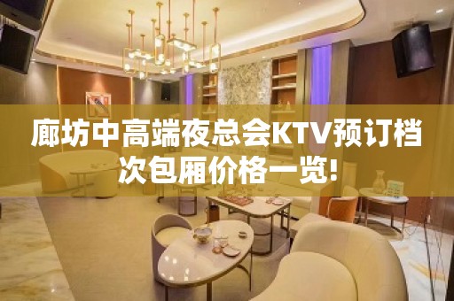 廊坊中高端夜总会KTV预订档次包厢价格一览!