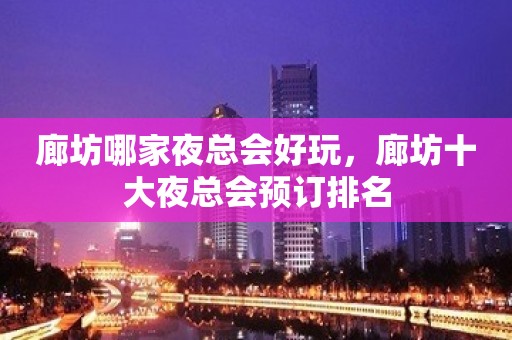 廊坊哪家夜总会好玩，廊坊十大夜总会预订排名