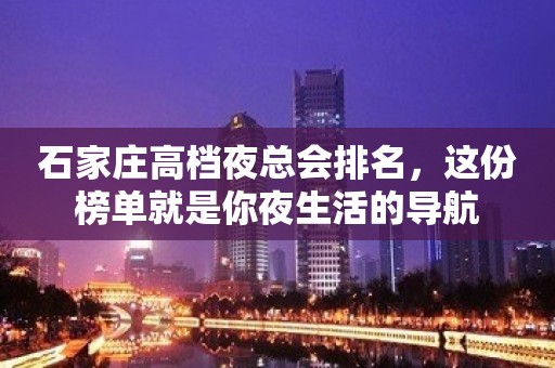 石家庄高档夜总会排名，这份榜单就是你夜生活的导航