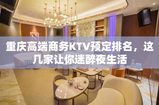 重庆高端商务KTV预定排名，这几家让你迷醉夜生活