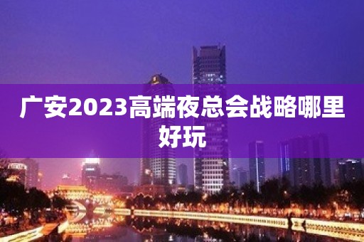 广安2023高端夜总会战略哪里好玩