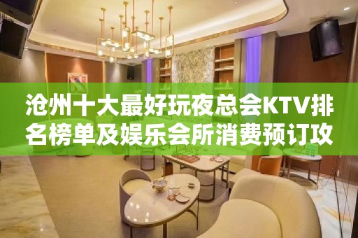 沧州十大最好玩夜总会KTV排名榜单及娱乐会所消费预订攻略