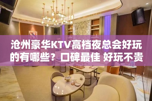 沧州豪华KTV高档夜总会好玩的有哪些？口碑最佳 好玩不贵