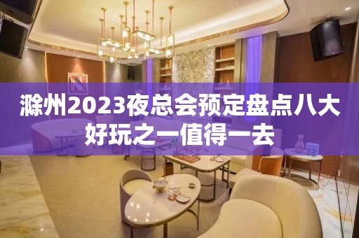 滁州2023夜总会预定盘点八大好玩之一值得一去