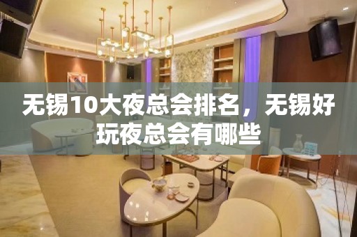 无锡10大夜总会排名，无锡好玩夜总会有哪些